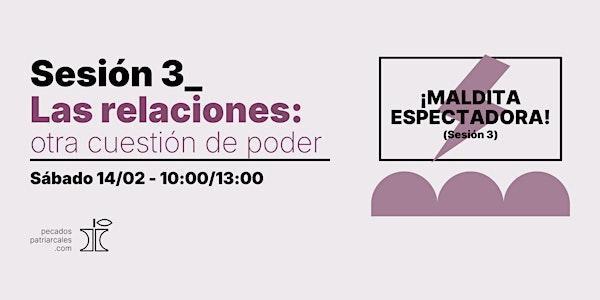 ¡MALDITA ESPECTADORA!  Sesión 3_Las relaciones: otra cuestión de poder