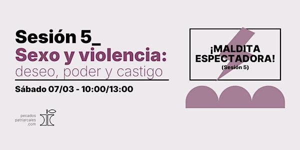 ¡MALDITA ESPECTADORA!  Sesión 5_Sexo y violencia: deseo, poder y castigo